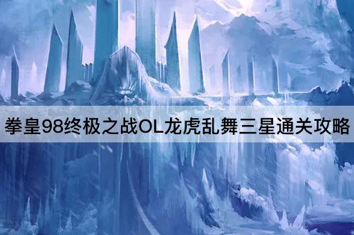 拳皇98终极之战OL龙虎乱舞三星通关攻略