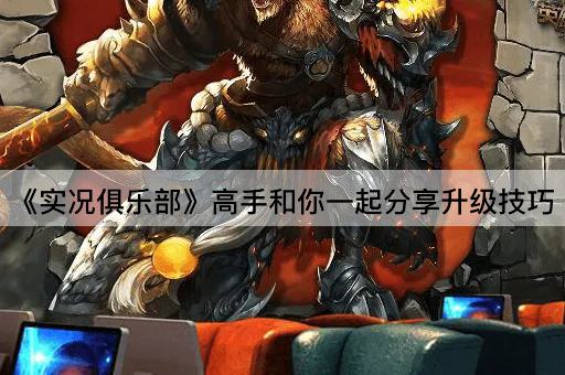 《实况俱乐部》高手和你一起分享升级技巧