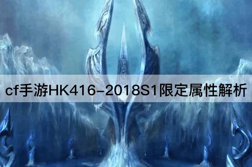 cf手游HK416-2018S1限定属性解析