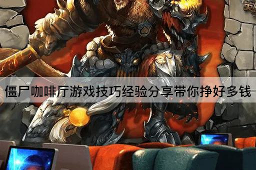 僵尸咖啡厅游戏技巧经验分享带你挣好多钱