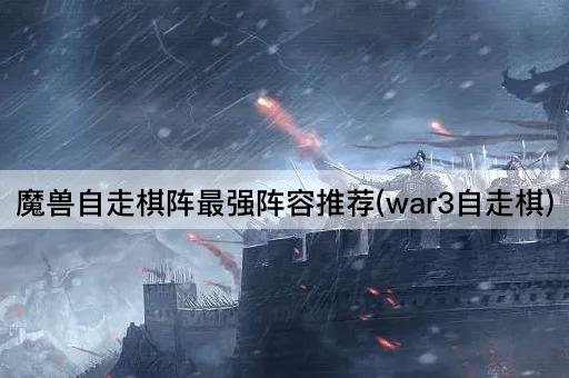 魔兽自走棋阵最强阵容推荐(war3自走棋)