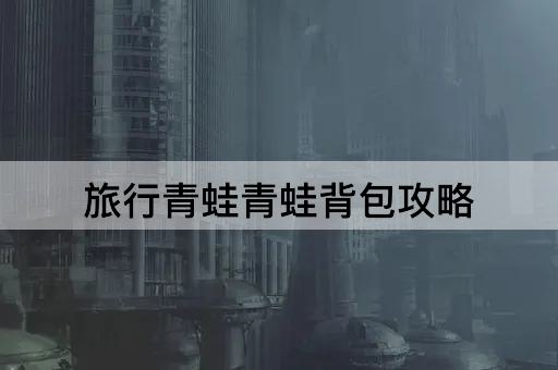 旅行青蛙青蛙背包攻略