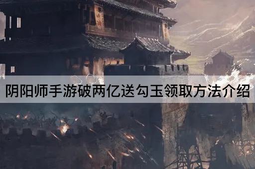阴阳师手游破两亿送勾玉领取方法介绍