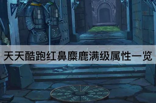 天天酷跑红鼻麋鹿满级属性一览