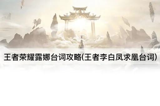 王者荣耀露娜台词攻略(王者李白凤求凰台词)