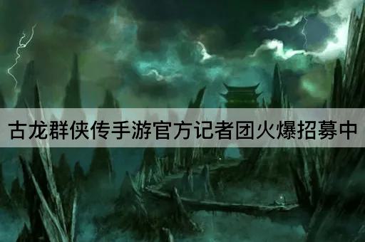 古龙群侠传手游官方记者团火爆招募中