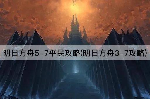 明日方舟5-7平民攻略(明日方舟3-7攻略)