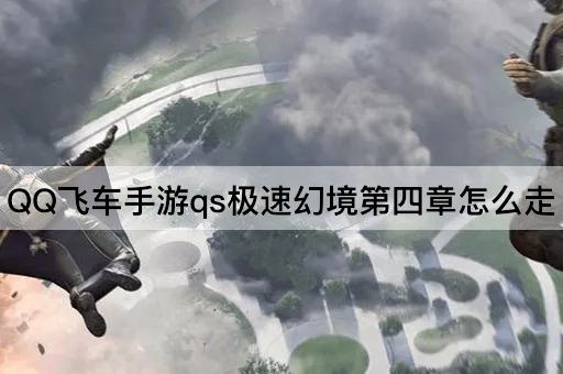 QQ飞车手游qs极速幻境第四章怎么走