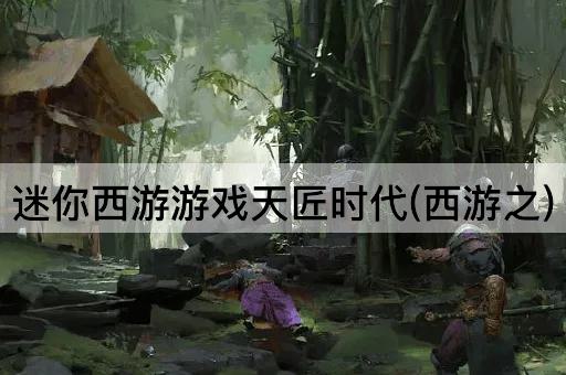 迷你西游游戏天匠时代(西游之)