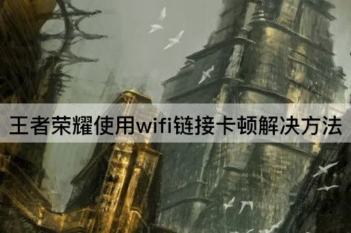 王者荣耀使用wifi链接卡顿解决方法