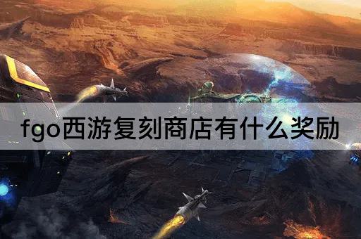 fgo西游复刻商店有什么奖励