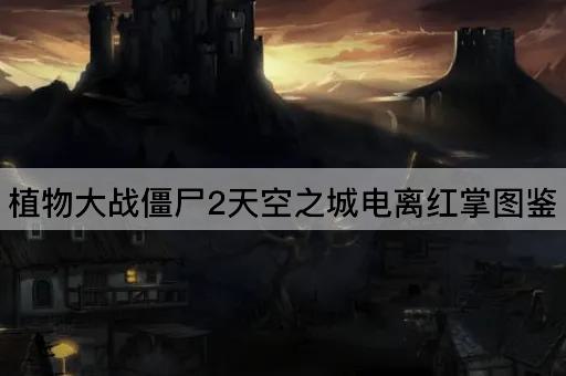 植物大战僵尸2天空之城电离红掌图鉴