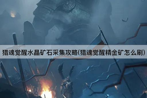 猎魂觉醒水晶矿石采集攻略(猎魂觉醒精金矿怎么刷)