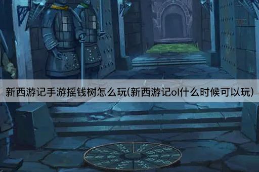 新西游记手游摇钱树怎么玩(新西游记ol什么时候可以玩)