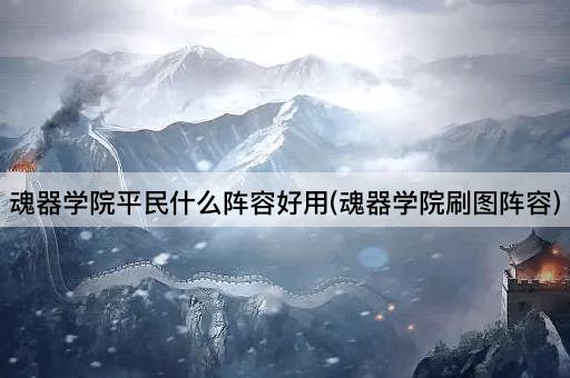 魂器学院平民什么阵容好用(魂器学院刷图阵容)