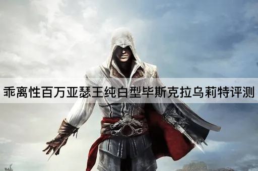乖离性百万亚瑟王纯白型毕斯克拉乌莉特评测