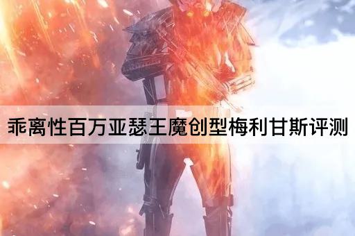 乖离性百万亚瑟王魔创型梅利甘斯评测