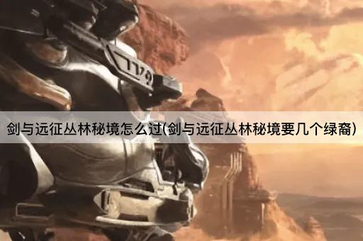 剑与远征丛林秘境怎么过(剑与远征丛林秘境要几个绿裔)