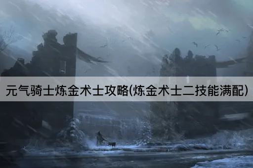 元气骑士炼金术士攻略(炼金术士二技能满配)