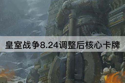 皇室战争8.24调整后核心卡牌