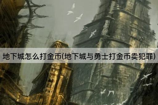地下城怎么打金币(地下城与勇士打金币卖犯罪)