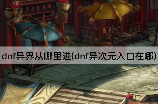 dnf异界从哪里进(dnf异次元入口在哪)