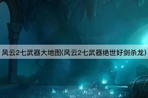 风云2七武器大地图(风云2七武器绝世好剑杀龙)