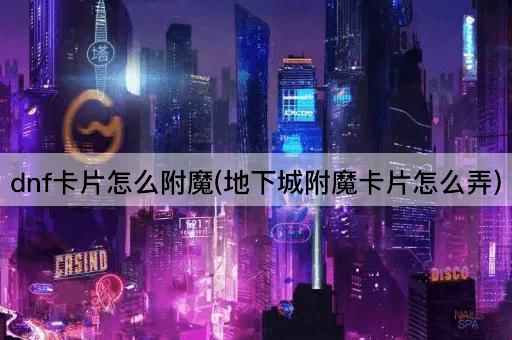dnf卡片怎么附魔(地下城附魔卡片怎么弄)
