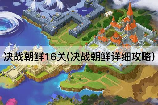 决战朝鲜16关(决战朝鲜详细攻略)