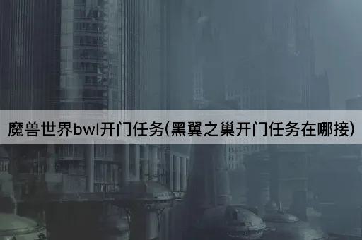 魔兽世界bwl开门任务(黑翼之巢开门任务在哪接)
