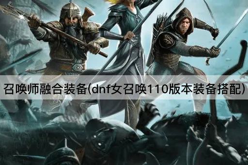召唤师融合装备(dnf女召唤110版本装备搭配)