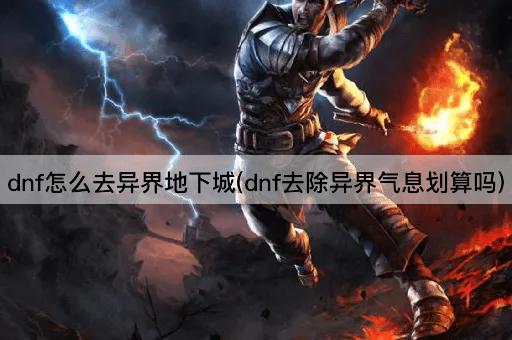 dnf怎么去异界地下城(dnf去除异界气息划算吗)