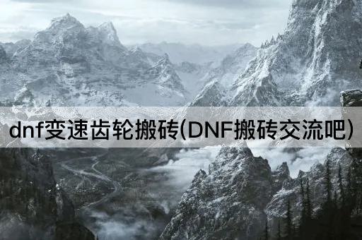 dnf变速齿轮搬砖(DNF搬砖交流吧)