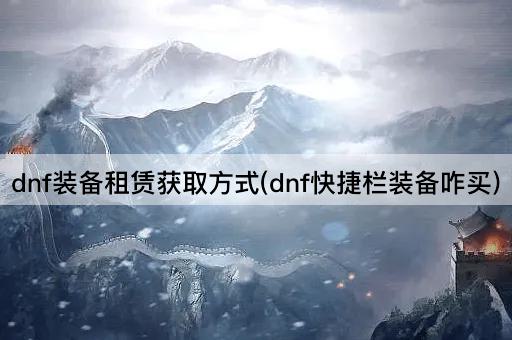 dnf装备租赁获取方式(dnf快捷栏装备咋买)