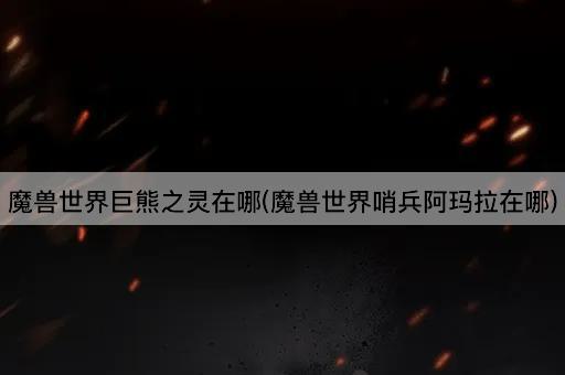 魔兽世界巨熊之灵在哪(魔兽世界哨兵阿玛拉在哪)