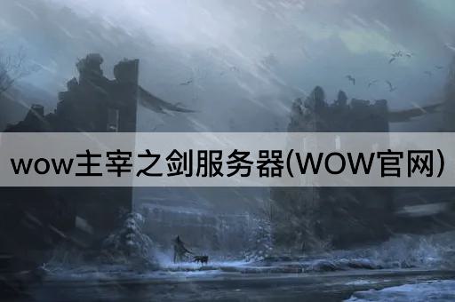 wow主宰之剑服务器(WOW官网)