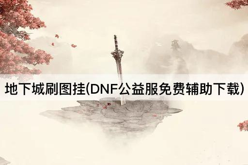 地下城刷图挂(DNF公益服免费辅助下载)
