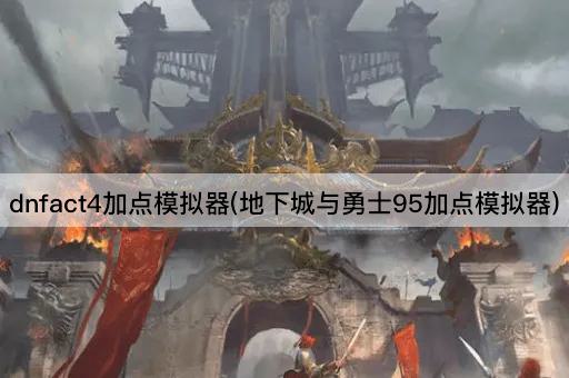 dnfact4加点模拟器(地下城与勇士95加点模拟器)