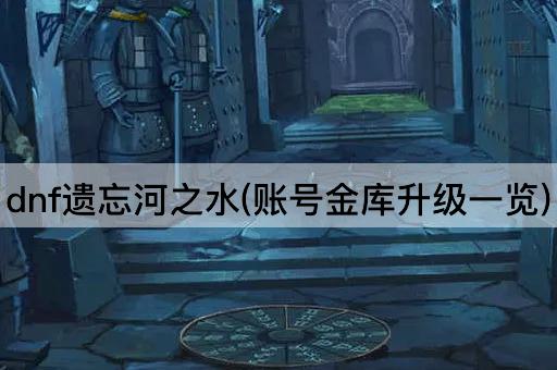 dnf遗忘河之水(账号金库升级一览)