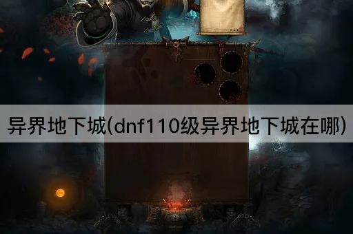 异界地下城(dnf110级异界地下城在哪)