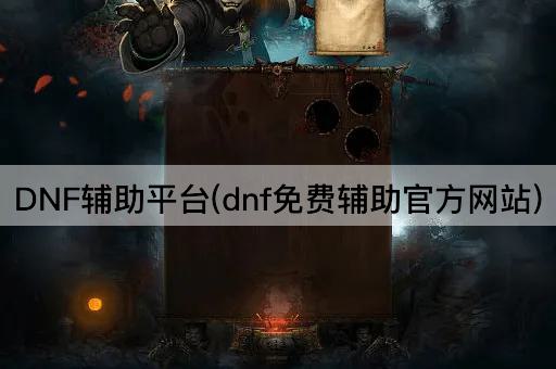 DNF辅助平台(dnf免费辅助官方网站)