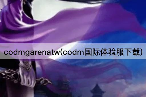 codmgarenatw(codm国际体验服下载)