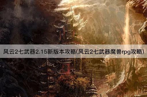 风云2七武器2.15新版本攻略(风云2七武器魔兽rpg攻略)