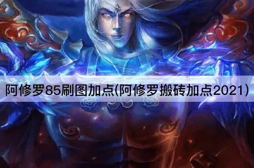 阿修罗85刷图加点(阿修罗搬砖加点2021)