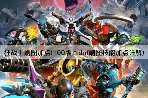狂战士刷图加点(100版本dnf刷图技能加点详解)