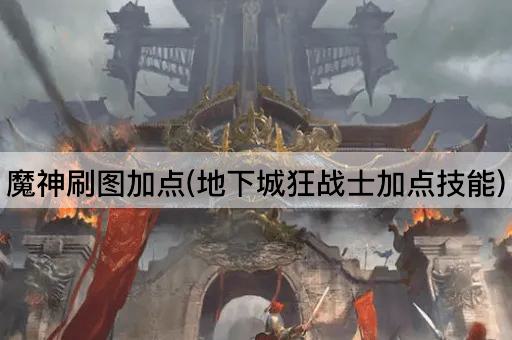 魔神刷图加点(地下城狂战士加点技能)