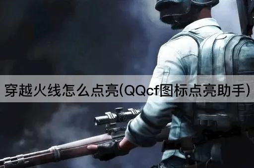 穿越火线怎么点亮(QQcf图标点亮助手)
