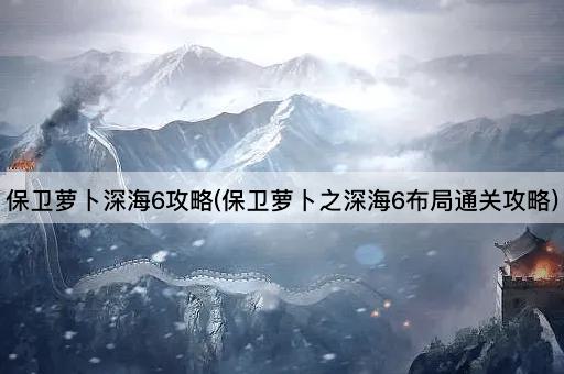 保卫萝卜深海6攻略(保卫萝卜之深海6布局通关攻略)