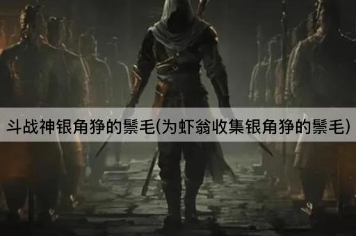 斗战神银角狰的鬃毛(为虾翁收集银角狰的鬃毛)