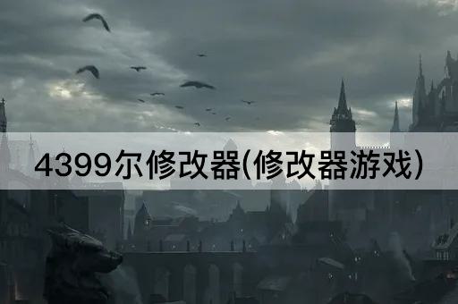 4399尔修改器(修改器游戏)